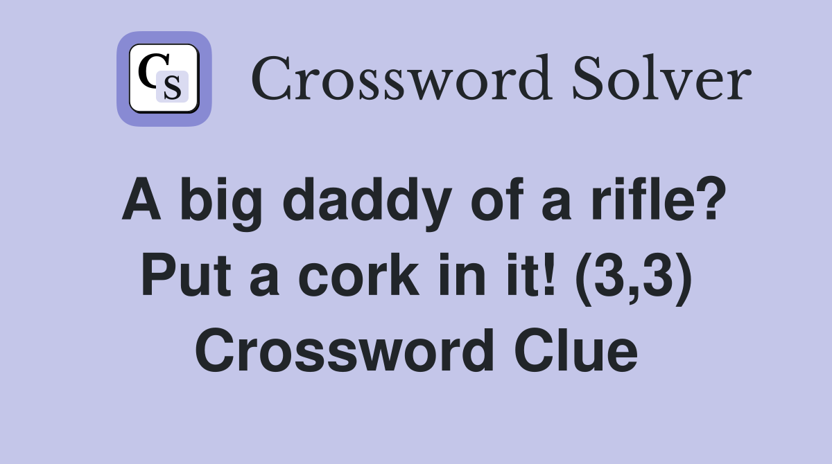 A big daddy of a rifle? Put a cork in it! (3,3) Crossword Clue